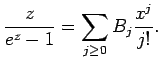 $\displaystyle \frac{z}{e^z-1}=\sum\limits_{j\ge0}B_j\frac{x^j}{j!}.
$